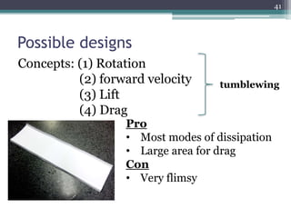 Concepts: (1) Rotation
(2) forward velocity
(3) Lift
(4) Drag
Possible designs
Pro
• Most modes of dissipation
• Large area for drag
Con
• Very flimsy
tumblewing
41
 