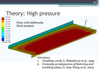 Theory: High pressure
49
Done with Solidworks
Fluid Analysis
Literature:
1. Tumbling cards, L. Mahadevan et al., 1999
2. Unsteady aerodynamics of fluttering and
tumbling plates, Z. Jane Wang et al., 2005
 