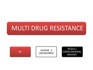 MULTI DRUG RESISTANCE
By: ALAGAR . S
M.Tech /
COMPUTATIONAL
BIOLOGY
 
