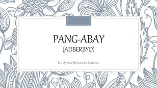 PANG-ABAY
(ADBERBYO)
Ms. Zynica Mhorien D. Marcoso
 