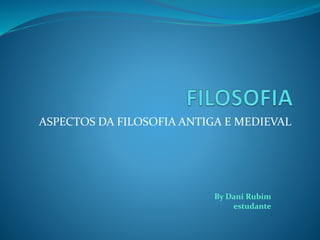 ASPECTOS DA FILOSOFIA ANTIGA E MEDIEVAL
By Dani Rubim
estudante
 