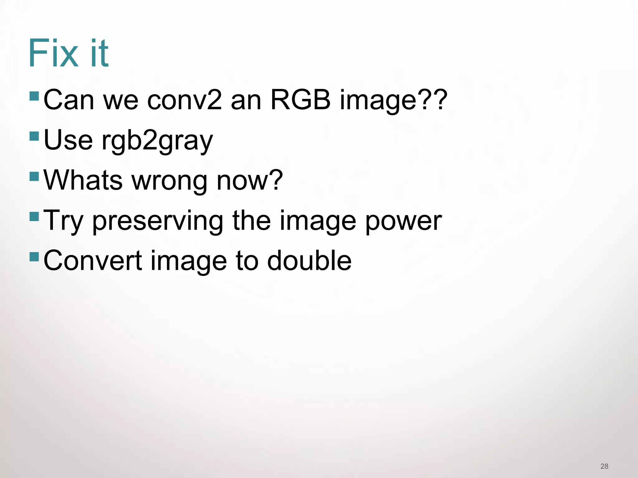 28
Fix it
Can we conv2 an RGB image??
Use rgb2gray
Whats wrong now?
Try preserving the image power
Convert image to double
 