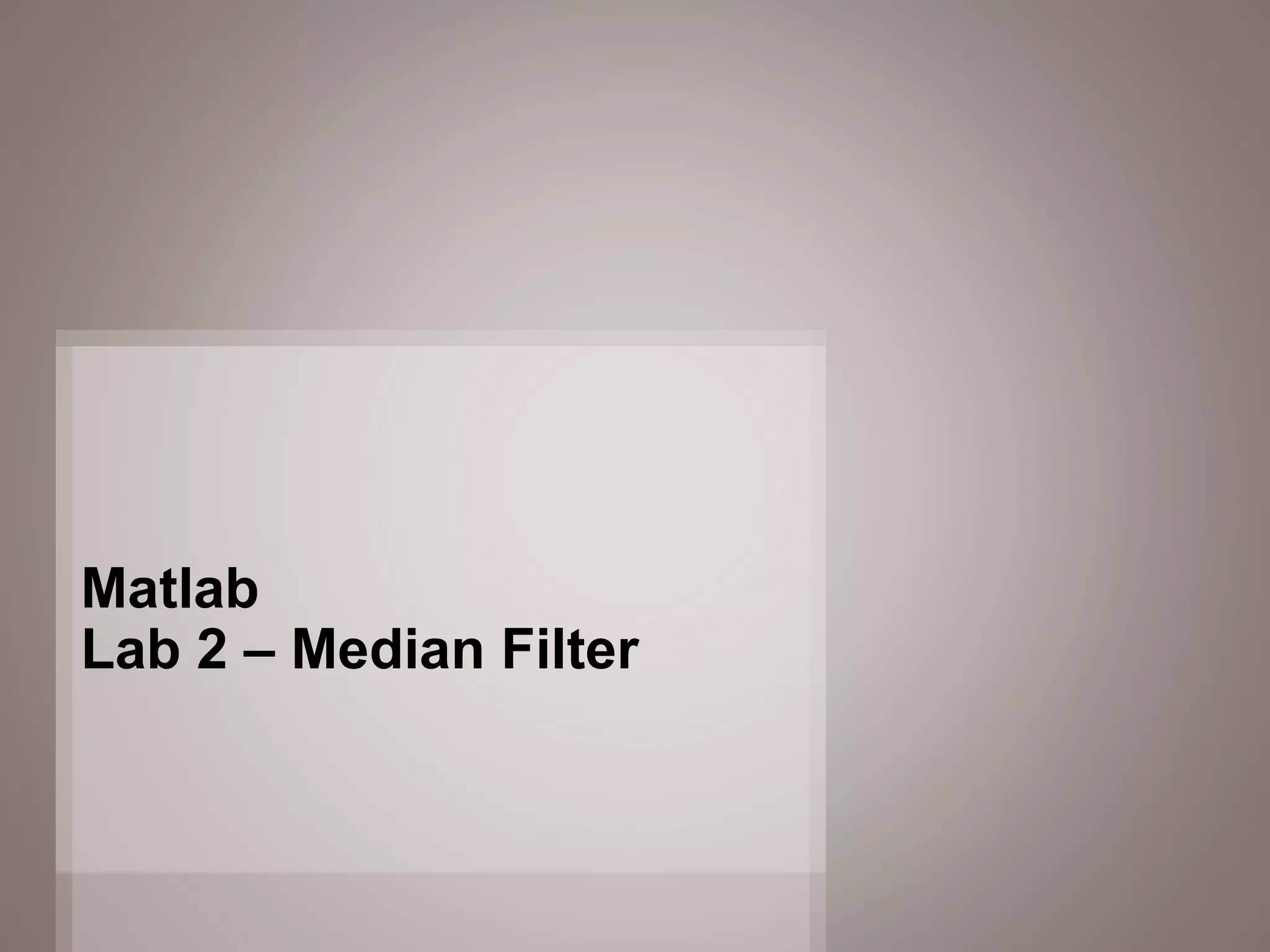 35
Matlab
Lab 2 – Median Filter
 