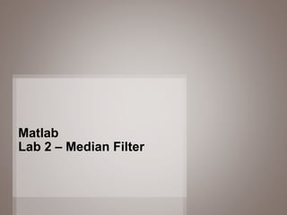 35
Matlab
Lab 2 – Median Filter
 
