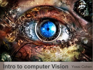 1
Yossi CohenIntro to computer Vision
 
