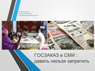 :ГОСЗАКАЗ в СМИ
давать нельзя запретить
Шолпан Жаксыбаева
Национальная Ассоциация
Телерадиовещателей Казахстана (НАТ)
 