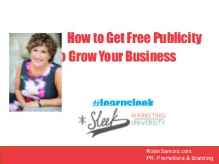 RobinSamora.com
PR, Promotions & Branding
RobinSamora.com
PR, Promotions & Branding
How to Get Free Publicity
To Grow Your Business
#learnsleek
 