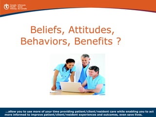 Beliefs, Attitudes,
Behaviors, Benefits ?
…allow you to use more of your time providing patient/client/resident care while...