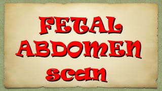 FETALFETAL
ABDOMENABDOMEN
scanscan
 