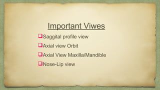 Important Viwes
Saggital profile view
Axial view Orbit
Axial View Maxilla/Mandible
Nose-Lip view
 