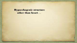 Hypoechogenic structure
other than heart….
 