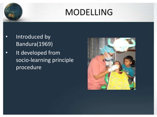 MODELLING
•
•

Introduced by
Bandura(1969)
It developed from
socio-learning principle
procedure

 