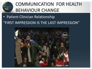 COMMUNICATION FOR HEALTH
BEHAVIOUR CHANGE
• Patient Clinician Relationship
“FIRST IMPRESSION IS THE LAST IMPRESSION”

 
