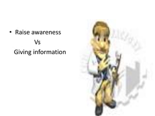 • Raise awareness
Vs
Giving information

 