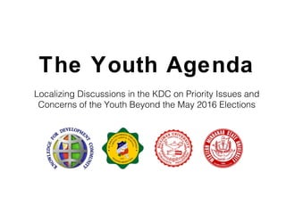 The Youth Agenda
Localizing Discussions in the KDC on Priority Issues and
Concerns of the Youth Beyond the May 2016 Elections
 