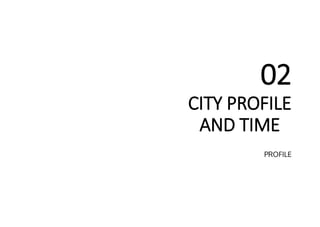 CITY PROFILE
AND TIME
02
PROFILE
 