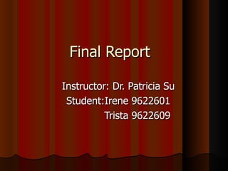 Final Report  Instructor: Dr. Patricia Su Student:Irene 9622601 Trista 9622609 