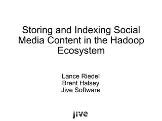 Storing and Indexing Social Media Content in the Hadoop Ecosystem Lance Riedel Brent Halsey Jive Software 