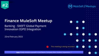 22nd February 2022
Finance MuleSoft Meetup
Banking - SWIFT Global Payment
Innovation (GPI) Integration
This meeting is being recorded...
from MuleSoft.
#2
Note: Kindly introduce yourself in chat (Name, Company, Role, Location, Experience…)
 