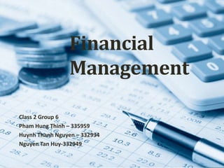 Financial
Management
Class 2 Group 6
Pham Hung Thinh – 335959
Huynh Thanh Nguyen – 332934
Nguyen Tan Huy-332949
 