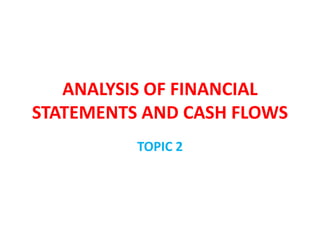 ANALYSIS OF FINANCIAL
STATEMENTS AND CASH FLOWS
          TOPIC 2
 