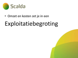 • Omzet en kosten zet je in een

Exploitatiebegroting

 