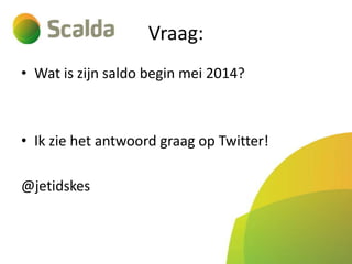 Vraag:
• Wat is zijn saldo begin mei 2014?

• Ik zie het antwoord graag op Twitter!
@jetidskes

 