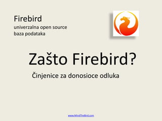 Firebird
univerzalna open source
baza podataka




      Zašto Firebird?
       Činjenice za donosioce odluka




                          www.MindTheBird.com
 