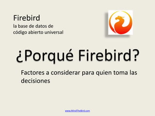 Firebirdla base de datos decódigo abierto universal ¿Porqué Firebird? Factores a considerarparaquientomalasdecisiones www.MindTheBird.com 