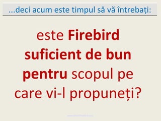 ...deci acum este timpul să vă întrebaţi:


    este Firebird
  suficient de bun
  pentru scopul pe
 care vi-l propuneţi?
                www.MindTheBird.com
 