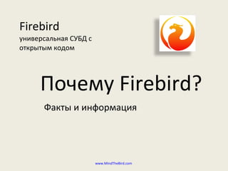 Firebird   универсальная СУБД с открытым кодом Почему  Firebird? Факты и информация www.MindTheBird.com   