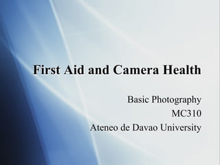 First Aid and Camera Health
Basic Photography
MC310
Ateneo de Davao University

 