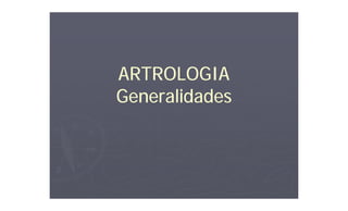 ARTROLOGIA
Generalidades

 