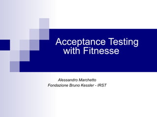 Acceptance Testing   with Fitnesse   Alessandro Marchetto Fondazione Bruno Kessler - IRST 