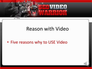 Reason with Video
• Five reasons why to USE Video
 