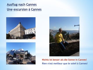 Ausflug nach Cannes
Une excursion à Cannes
Nichts ist besser als die Sonne in Cannes!
Rien n'est meilleur que le soleil à Cannes!
 