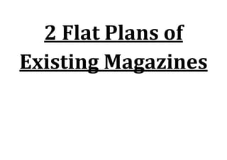 2 Flat Plans of
Existing Magazines
 