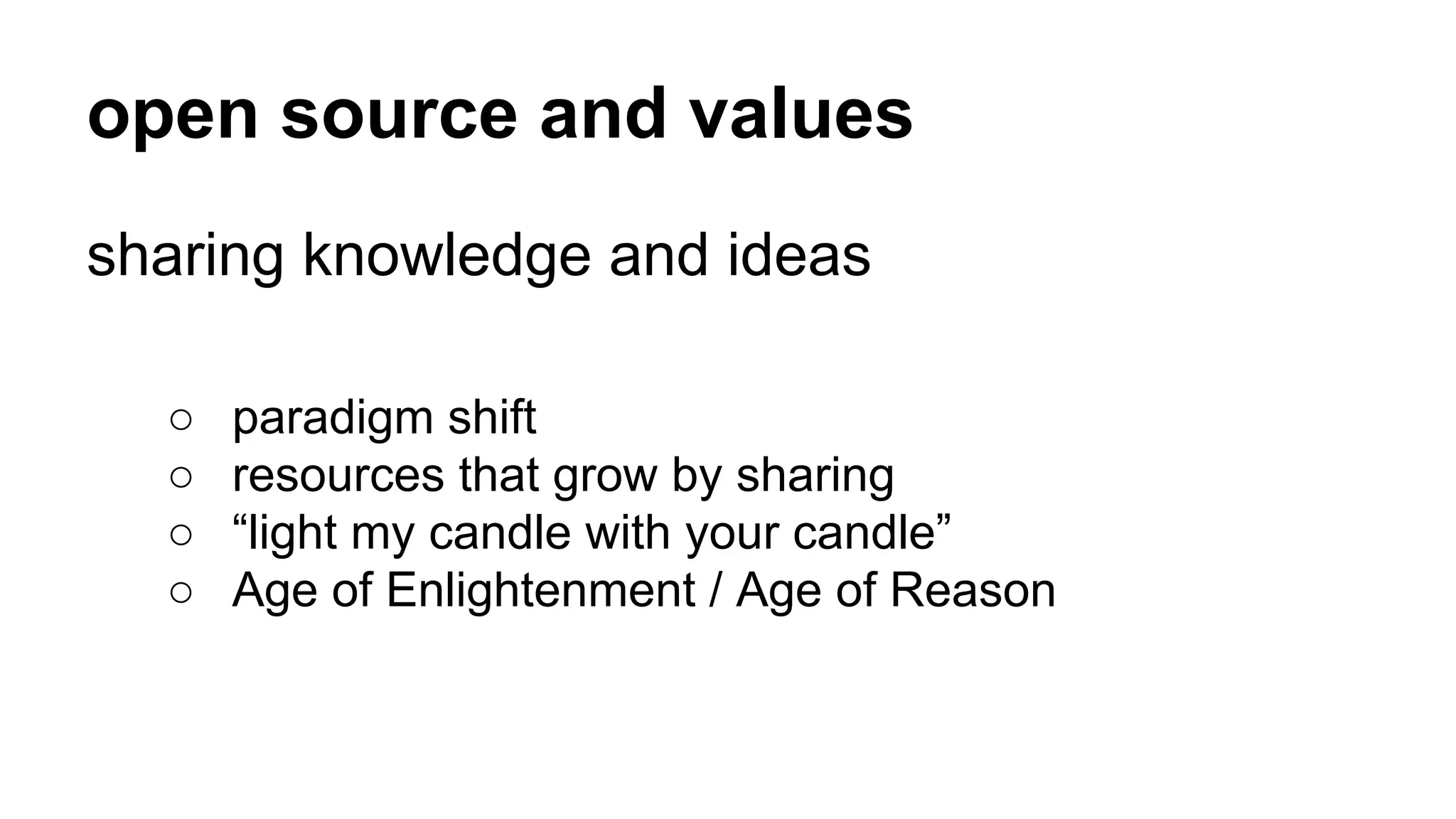 open source and values 
sharing knowledge and ideas 
○ paradigm shift 
○ resources that grow by sharing 
○ “light my candle with your candle” 
○ Age of Enlightenment / Age of Reason 
 