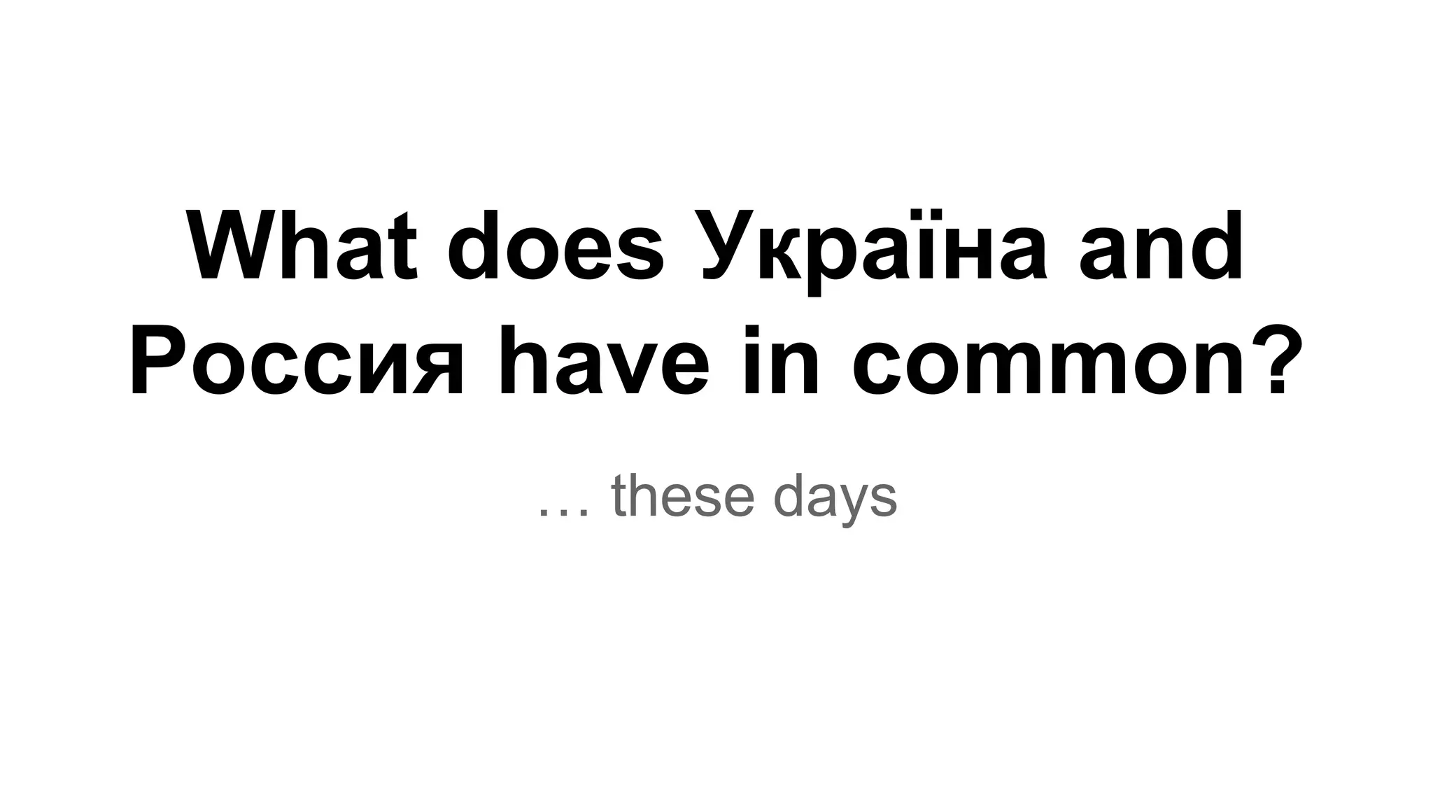 What does Україна and 
Россия have in common? 
… these days 
 