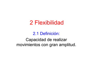 2 Flexibilidad 2.1 Definición: Capacidad de realizar movimientos con gran amplitud. 