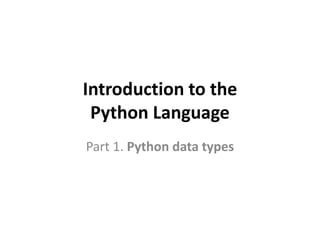 Introduction to the
Python Language
Part 1. Python data types
 
