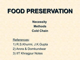 FOOD PRESERVATION
              Necessity
               Methods
              Cold Chain

 References:
 1) R.S.Khurmi, J.K.Gupta
 2) Arora & Domkundwar
 3) IIT Khragpur Notes
 
