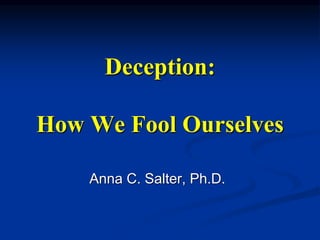 Deception:
How We Fool Ourselves
Anna C. Salter, Ph.D.
 