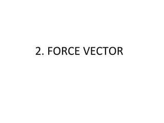 2. FORCE VECTOR
 