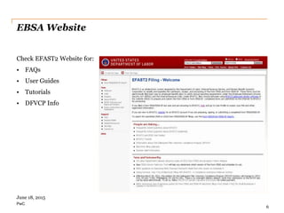 PwC
EBSA Website
Check EFAST2 Website for:
• FAQs
• User Guides
• Tutorials
• DFVCP Info
6
June 18, 2015
 