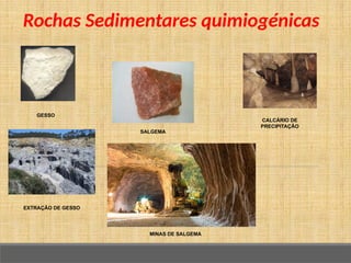 Rochas Sedimentares quimiogénicas
SALGEMA
CALCÁRIO DE
PRECIPITAÇÃO
MINAS DE SALGEMA
GESSO
EXTRAÇÃO DE GESSO
 