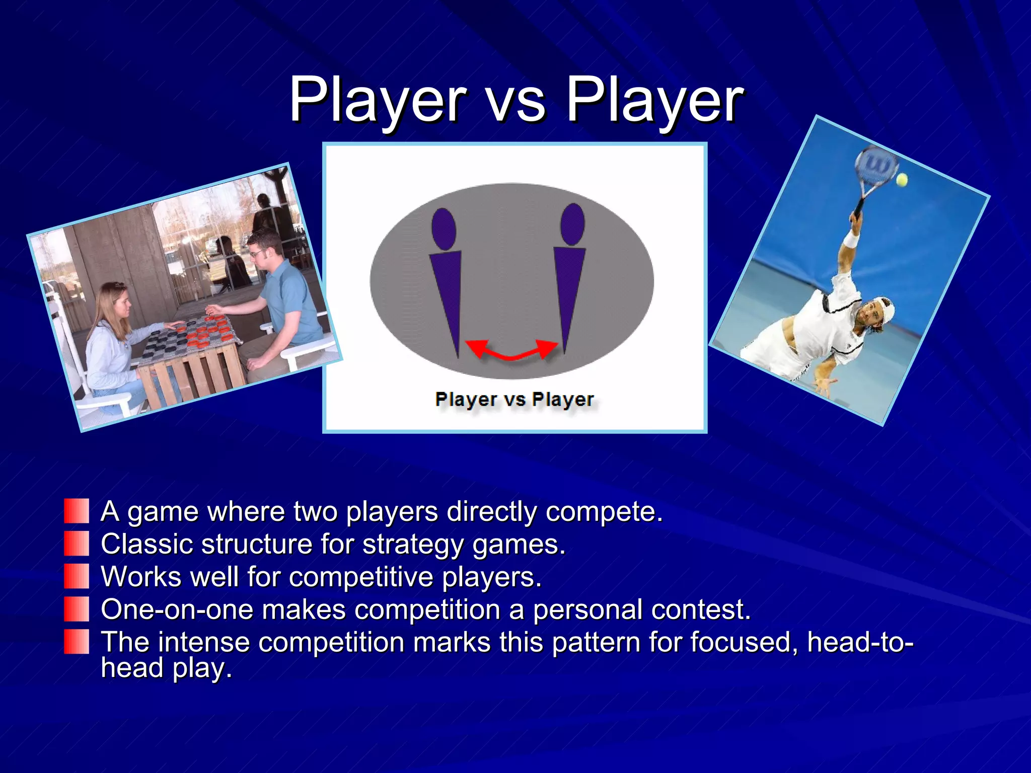 Player vs Player A game where two players directly compete. Classic structure for strategy games. Works well for competitive players. One-on-one makes competition a personal contest. The intense competition marks this pattern for focused, head-to-head play. 