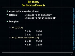 Preparedby:SharifOmarSalem–ssalemg@gmail.com
 an element is a member of a set
 notation:  means “is an element of”
 means “is not an element of”
 Examples:
 A = {1, 2, 3, 4}
1  A 6  A
2  A z  A
 B = {x | x is an even number  10}
2  B 9  B
4  B z  B
18
 