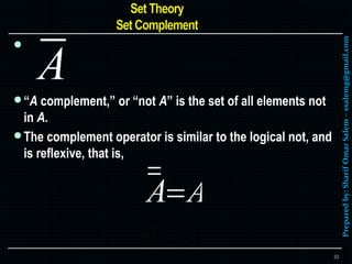Preparedby:SharifOmarSalem–ssalemg@gmail.com

“A complement,” or “not A” is the set of all elements not
in A.
The complement operator is similar to the logical not, and
is reflexive, that is,
A A
33
 