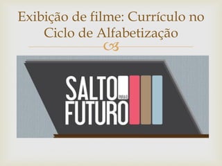
Exibição de filme: Currículo no
Ciclo de Alfabetização
 